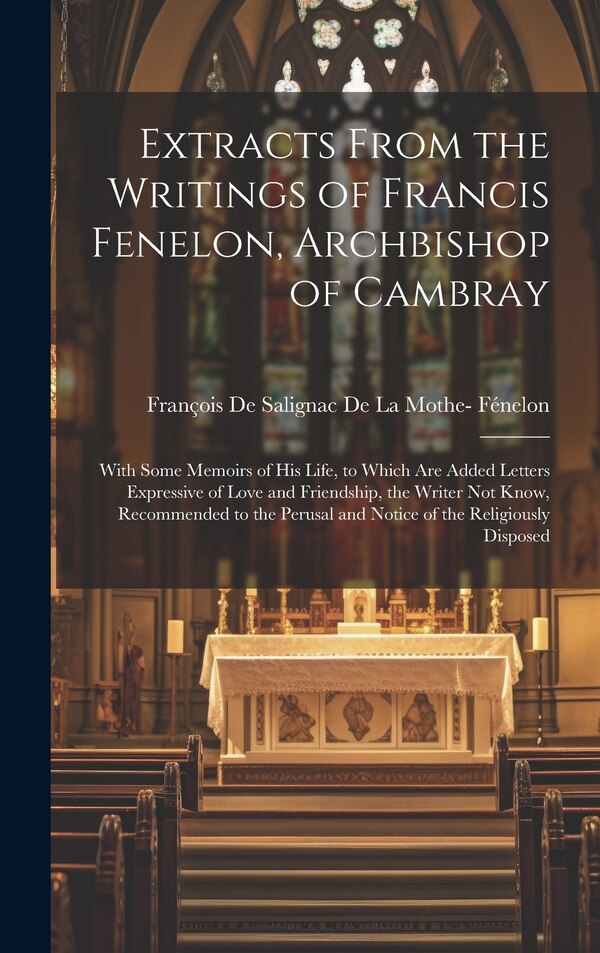 Extracts From the Writings of Francis Fenelon Archbishop of Cambray by François De Salignac De La Mothe- Féne, Hardcover | Indigo Chapters