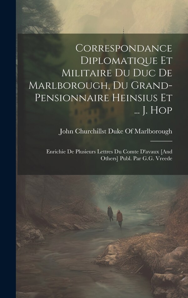 Correspondance Diplomatique Et Militaire Du Duc De Marlborough Du Grand-Pensionnaire Heinsius Et by John Churchill 1st Duke Of Marlborough