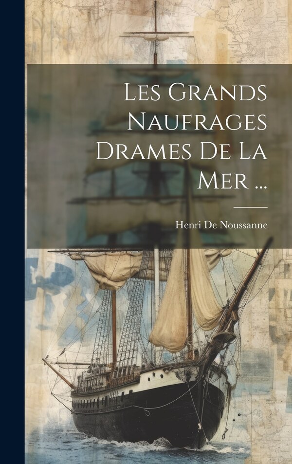 Les Grands Naufrages Drames De La Mer . by Henri De Noussanne, Hardcover | Indigo Chapters