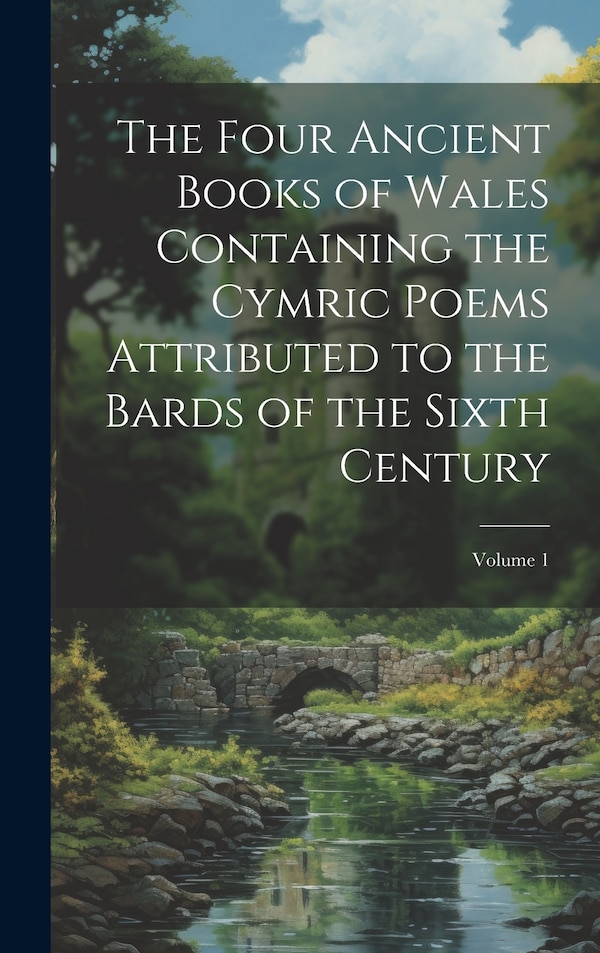 The Four Ancient Books of Wales Containing the Cymric Poems Attributed to the Bards of the Sixth Century; Volume 1 by Anonymous, Hardcover