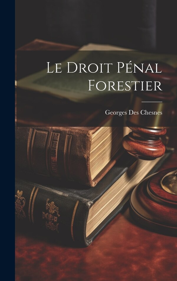 Le Droit Pénal Forestier by Georges Des Chesnes, Hardcover | Indigo Chapters