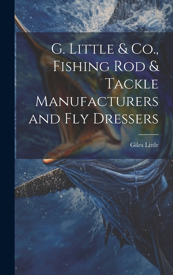 G. Little & Co. Fishing Rod & Tackle Manufacturers and Fly Dressers by Giles Little, Hardcover | Indigo Chapters