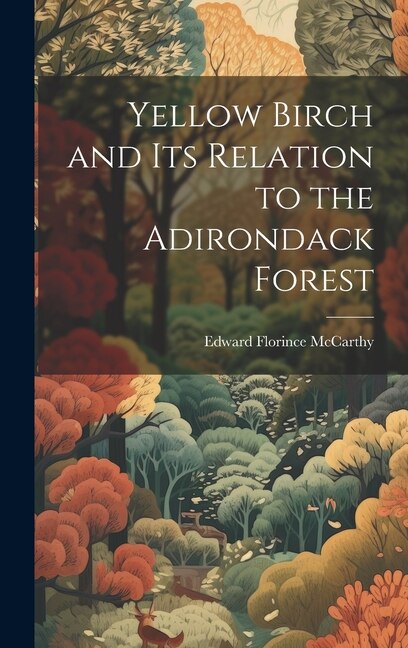 Yellow Birch and Its Relation to the Adirondack Forest by Edward Florince McCarthy, Hardcover | Indigo Chapters