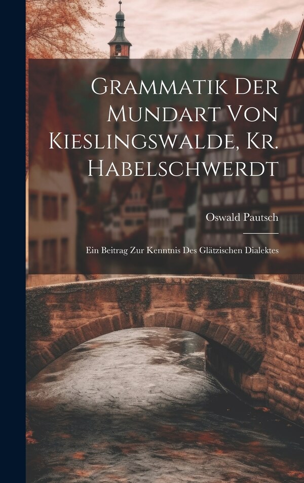Grammatik Der Mundart Von Kieslingswalde Kr. Habelschwerdt by Oswald Pautsch, Hardcover | Indigo Chapters