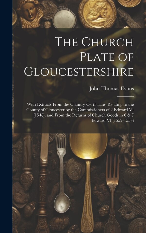 The Church Plate of Gloucestershire by John Thomas Evans, Hardcover | Indigo Chapters