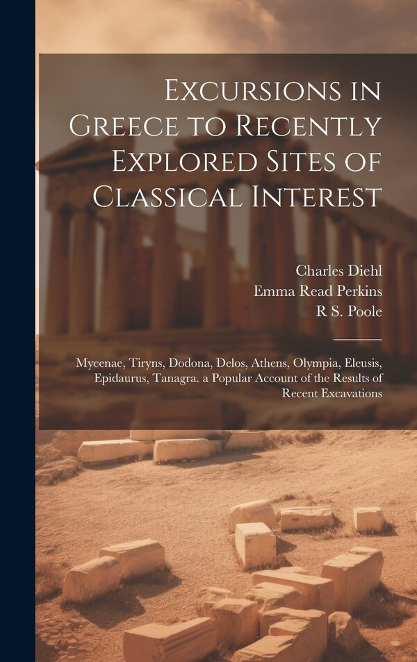 Excursions in Greece to Recently Explored Sites of Classical Interest by CHARLES DIEHL, Hardcover | Indigo Chapters