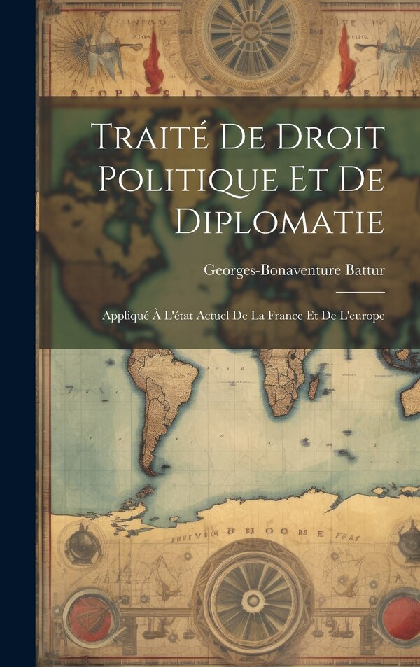 Traité De Droit Politique Et De Diplomatie by Georges-Bonaventure Battur, Hardcover | Indigo Chapters