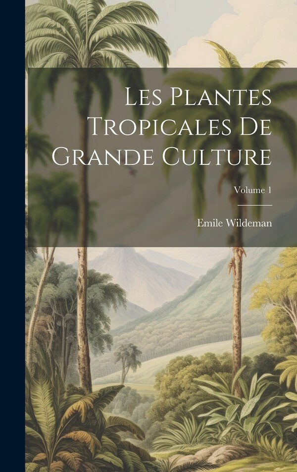 Les Plantes Tropicales De Grande Culture; Volume 1 by Emile Wildeman, Hardcover | Indigo Chapters