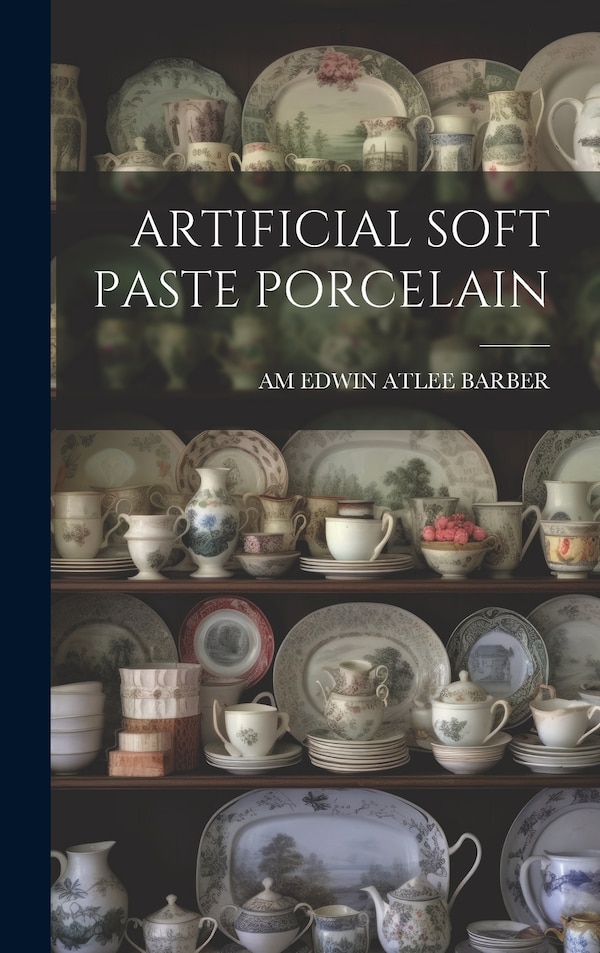 Artificial Soft Paste Porcelain by AM EDWIN ATLEE BARBER, Hardcover | Indigo Chapters