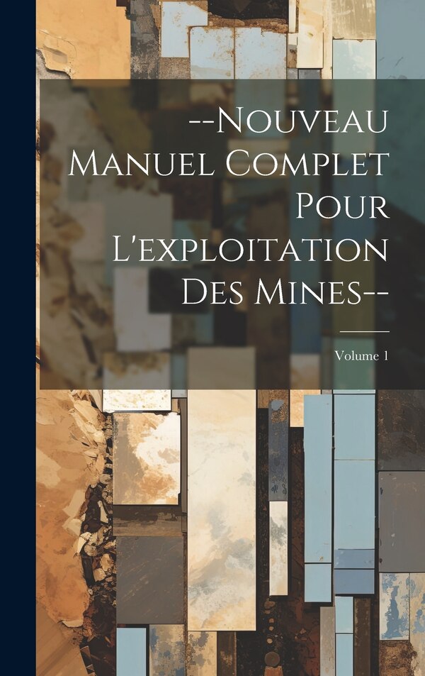 Nouveau Manuel Complet Pour L'exploitation Des Mines - ; Volume 1 by Anonymous, Hardcover | Indigo Chapters