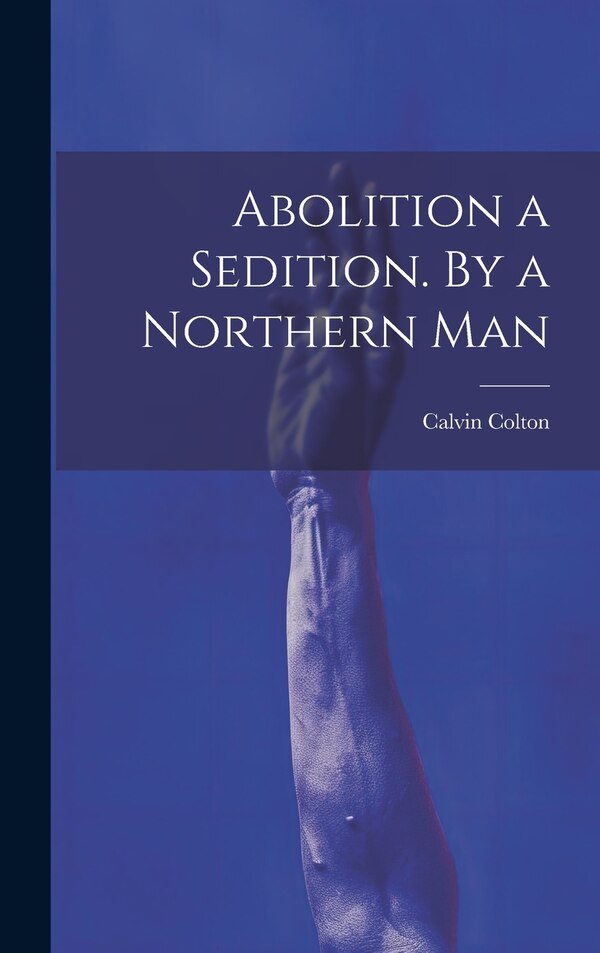 Abolition a Sedition. By a Northern Man by Calvin Colton, Hardcover | Indigo Chapters