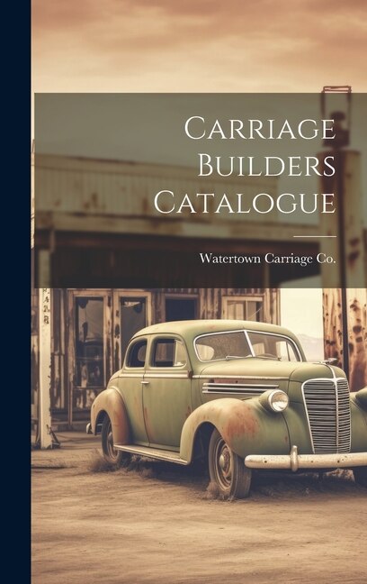 Carriage Builders Catalogue by Watertown Carriage Co, Hardcover | Indigo Chapters
