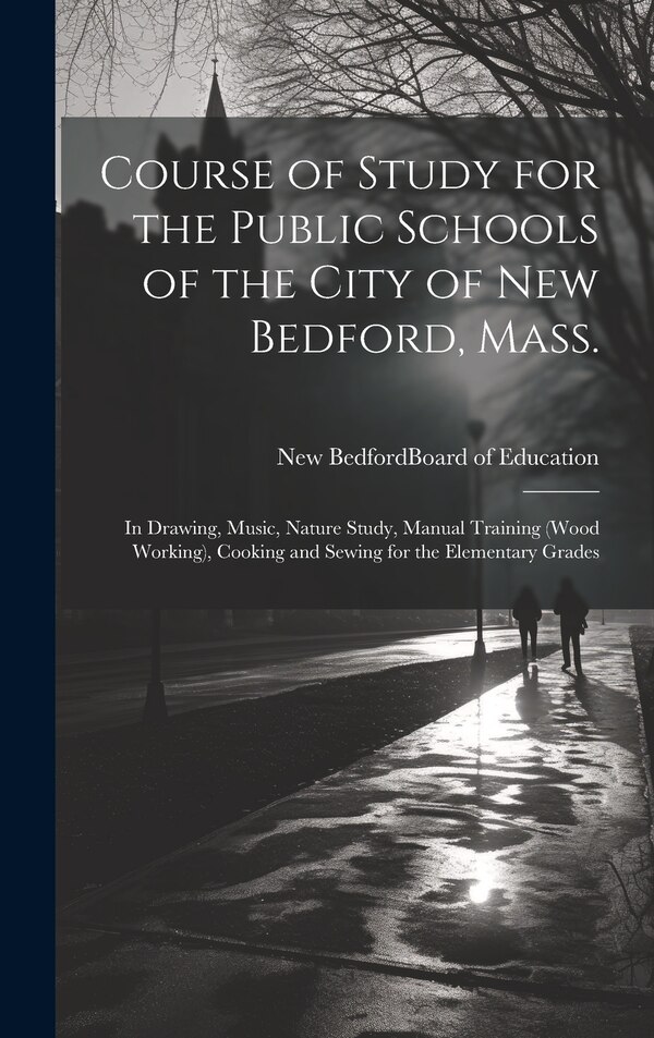 Course of Study for the Public Schools of the City of New Bedford Mass by New Bedford (Mass ) Board of Education, Hardcover | Indigo Chapters