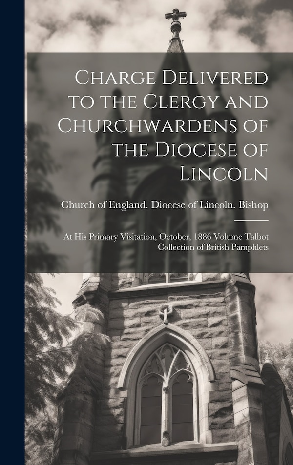 Charge Delivered to the Clergy and Churchwardens of the Diocese of Lincoln by Church of England Diocese of Lincoln, Hardcover | Indigo Chapters