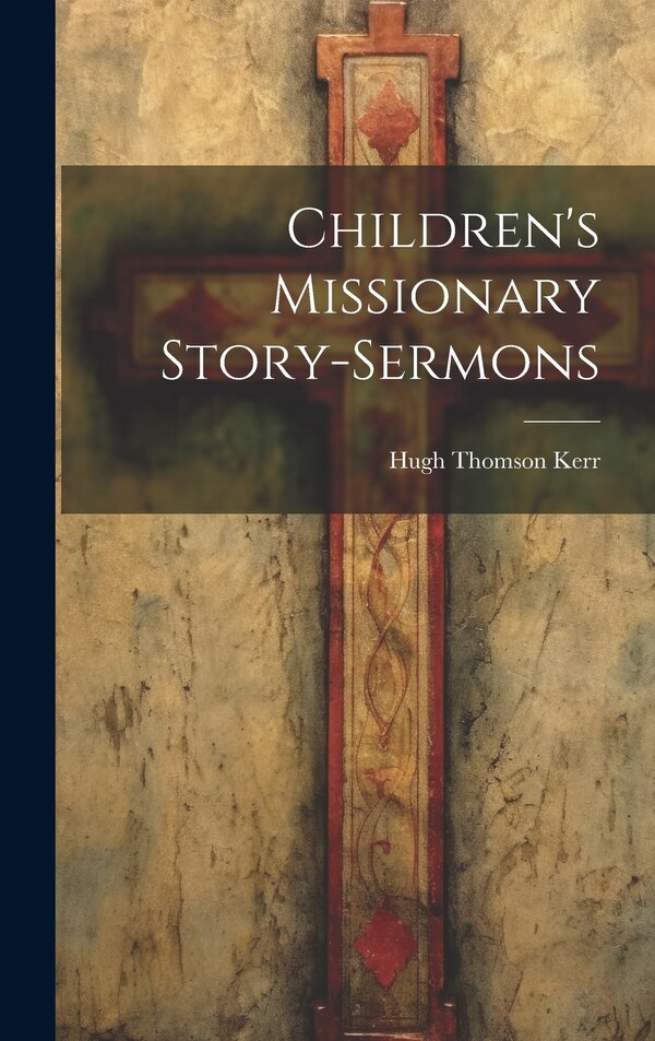 Children's Missionary Story-sermons by Hugh Thomson Kerr, Hardcover | Indigo Chapters