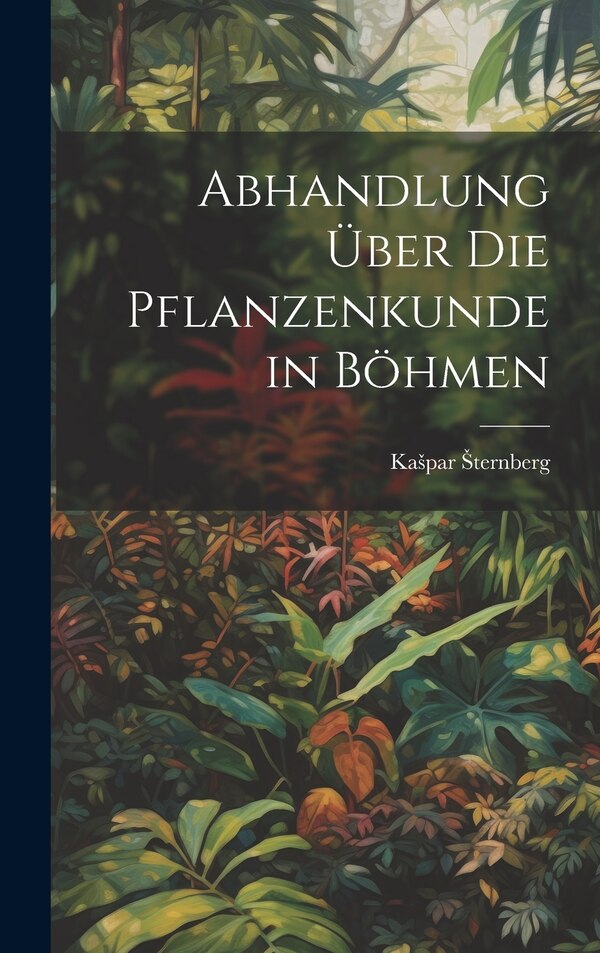Abhandlung über die Pflanzenkunde in Böhmen by Kaspar Sternberg, Hardcover | Indigo Chapters