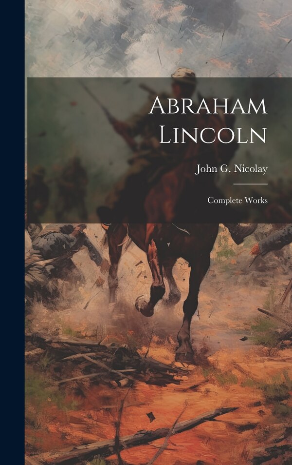 Abraham Lincoln; Complete Works by John G 1832-1901 Nicolay, Hardcover | Indigo Chapters