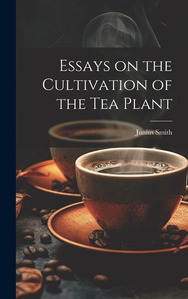 Essays on the Cultivation of the tea Plant by Junius Smith, Hardcover | Indigo Chapters