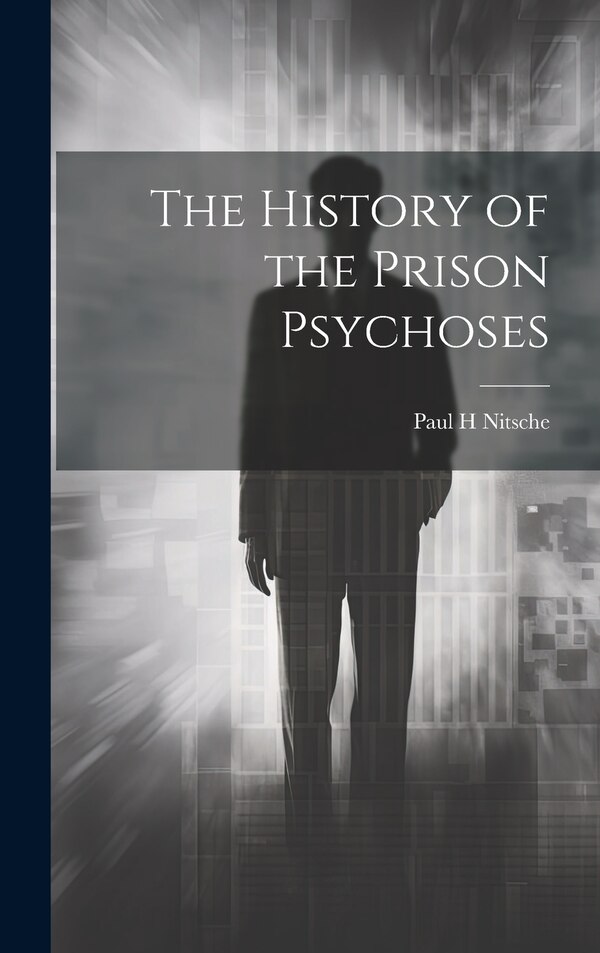 The History of the Prison Psychoses by Paul H Nitsche, Hardcover | Indigo Chapters