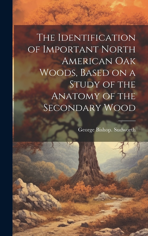 The Identification of Important North American oak Woods Based on a Study of the Anatomy of the Secondary Wood | Indigo Chapters