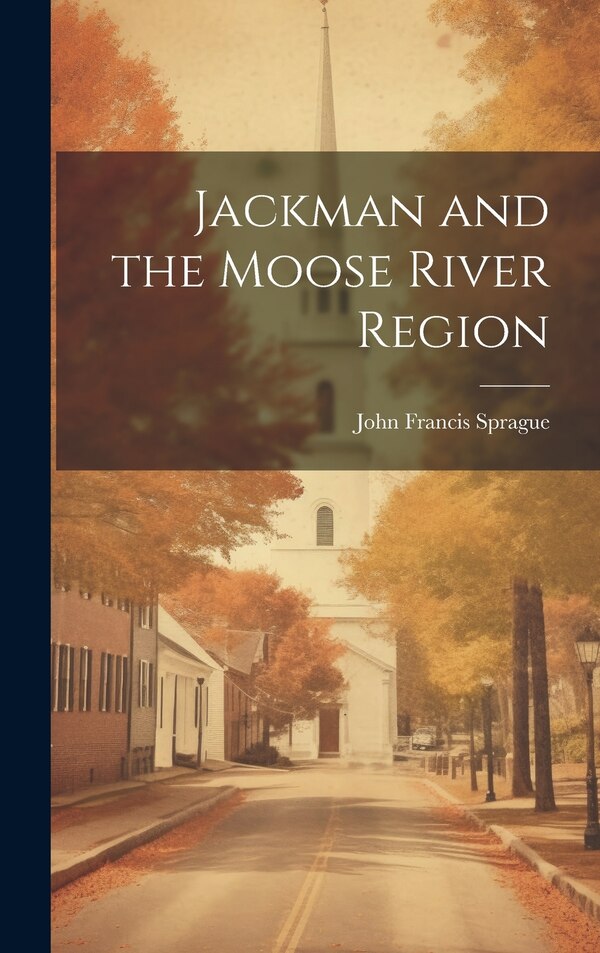 Jackman and the Moose River Region by John Francis Sprague, Hardcover | Indigo Chapters