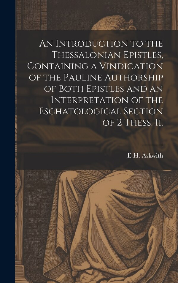 An Introduction to the Thessalonian Epistles Containing a Vindication of the Pauline Authorship of Both Epistles and an Interpretation of