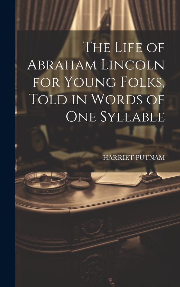 The Life of Abraham Lincoln for Young Folks Told in Words of one Syllable by Harriet Putnam, Hardcover | Indigo Chapters