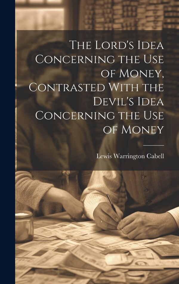 The Lord's Idea Concerning the use of Money Contrasted With the Devil's Idea Concerning the use of Money by Lewis Warrington Cabell, Hardcover