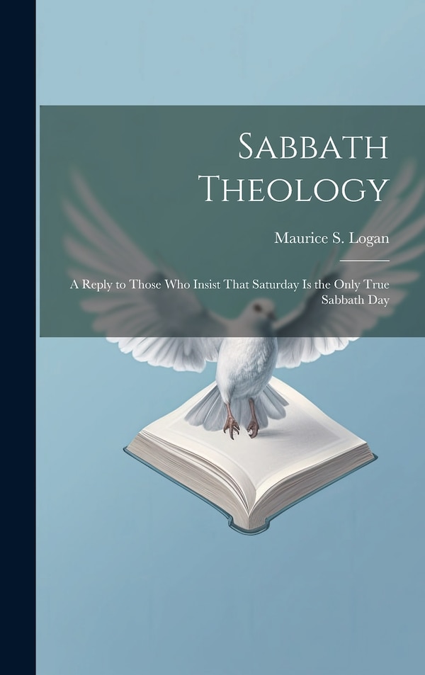 Sabbath Theology; a Reply to Those who Insist That Saturday is the Only True Sabbath Day by Maurice S Logan, Hardcover | Indigo Chapters