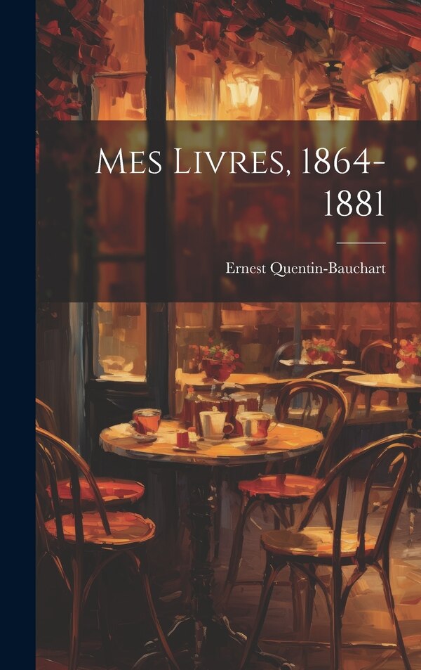 Mes Livres 1864-1881 by Ernest Quentin-Bauchart, Hardcover | Indigo Chapters