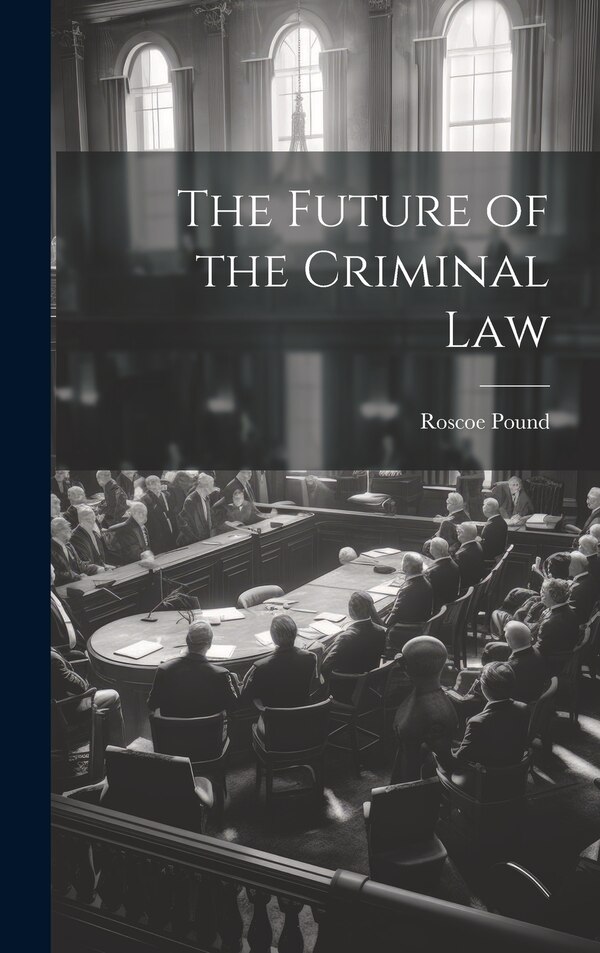 The Future of the Criminal Law by Roscoe Pound, Hardcover | Indigo Chapters