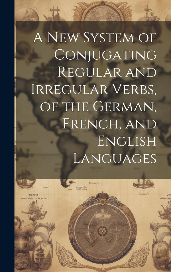 A New System of Conjugating Regular and Irregular Verbs of the German French and English Languages by Anonymous, Hardcover | Indigo Chapters