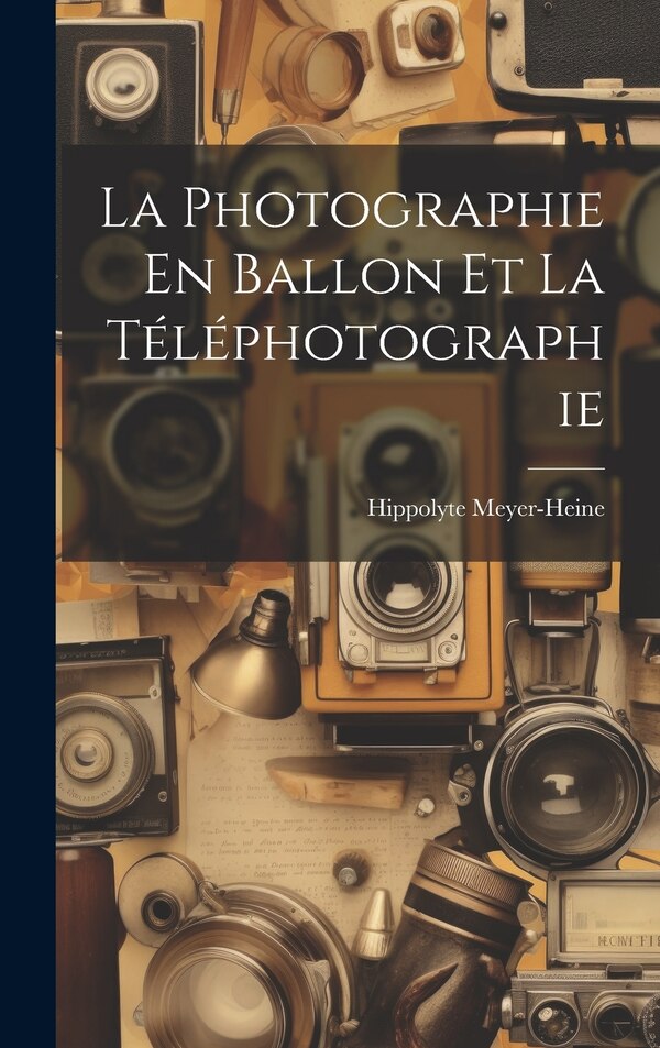 La Photographie En Ballon Et La Téléphotographie by Hippolyte Meyer-Heine, Hardcover | Indigo Chapters
