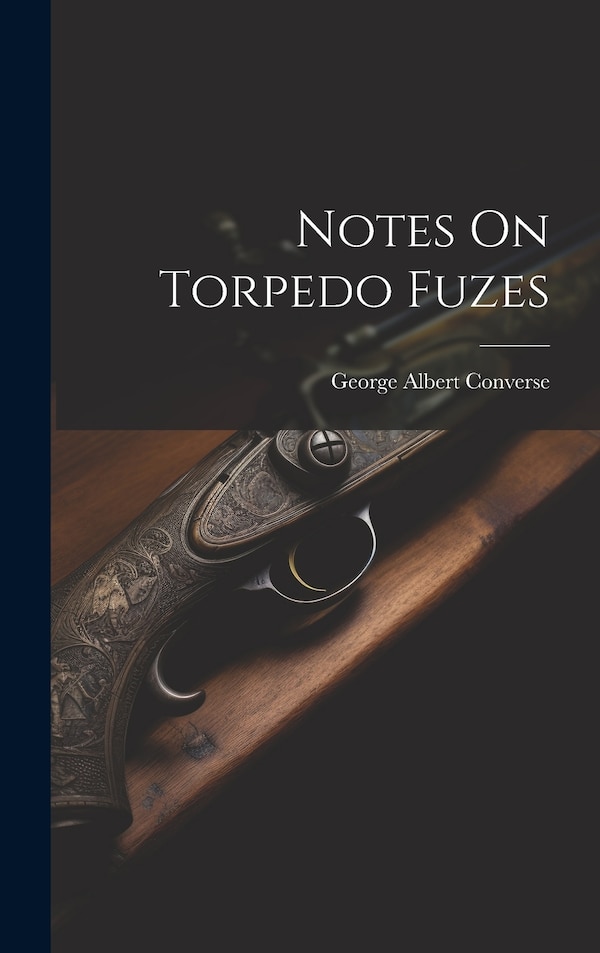 Notes On Torpedo Fuzes by George Albert Converse, Hardcover | Indigo Chapters