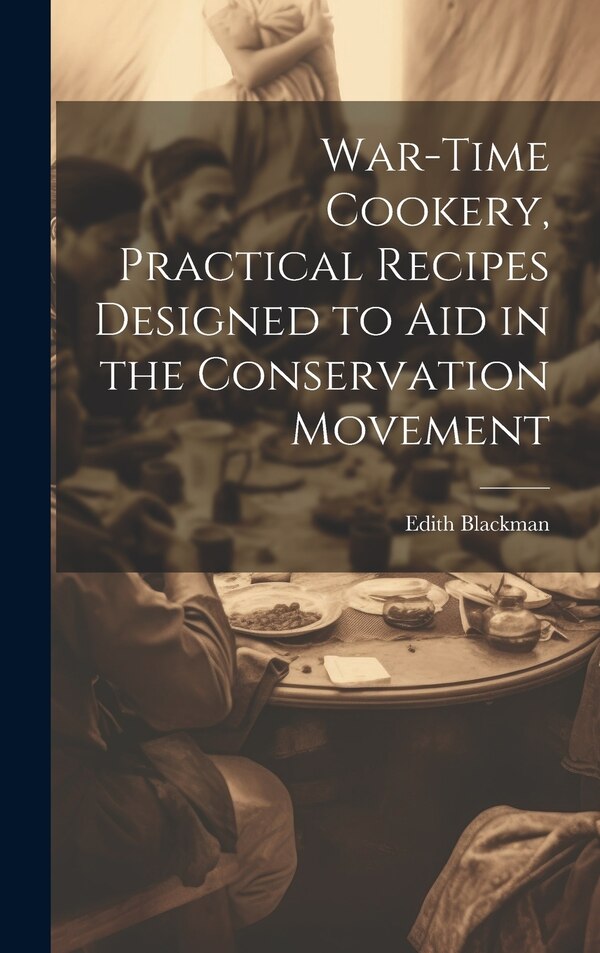 War-time Cookery Practical Recipes Designed to aid in the Conservation Movement by Edith Blackman, Hardcover | Indigo Chapters