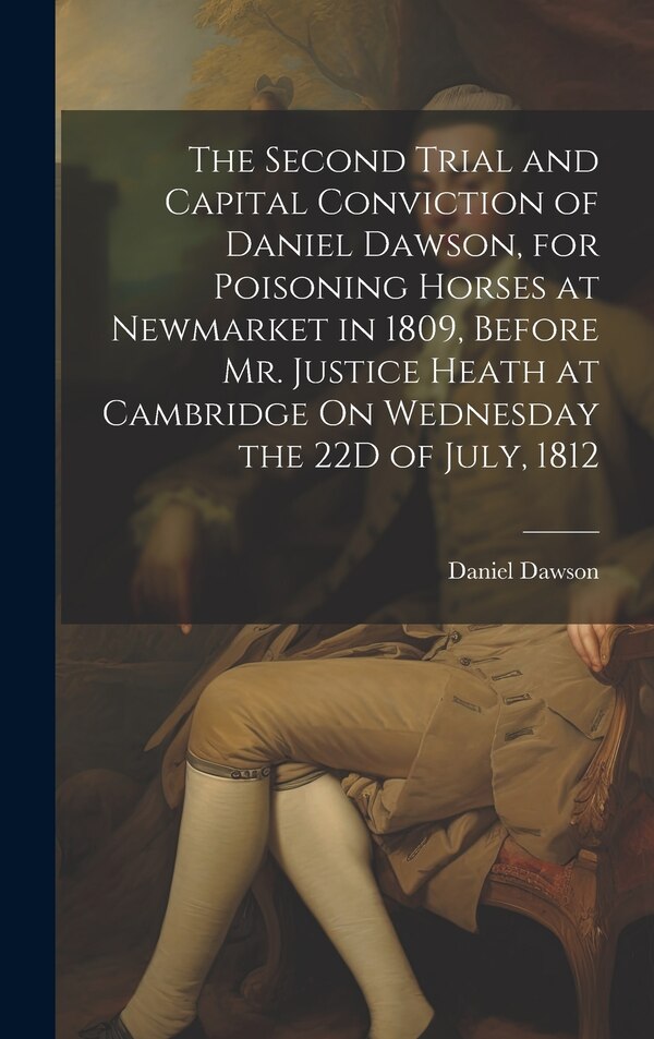 The Second Trial and Capital Conviction of Daniel Dawson for Poisoning Horses at Newmarket in 1809 Before Mr. Justice Heath at Cambridge