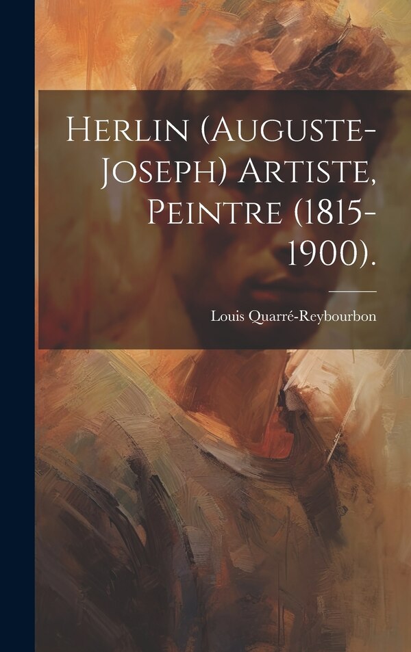 Herlin (Auguste-Joseph) Artiste Peintre (1815-1900) by Louis Quarré-Reybourbon, Hardcover | Indigo Chapters