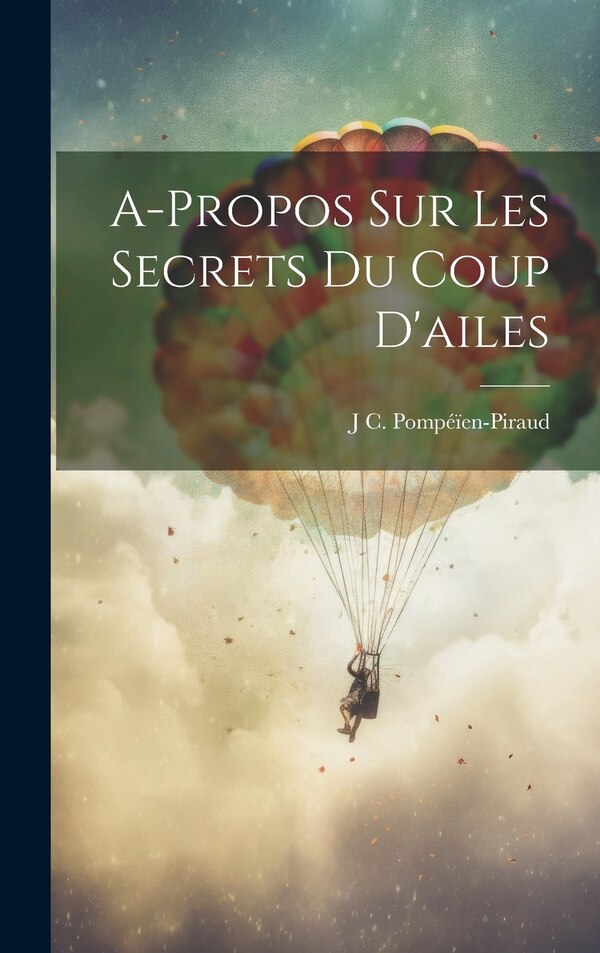 A-Propos Sur Les Secrets Du Coup D'ailes by J C Pompéïen-Piraud, Hardcover | Indigo Chapters