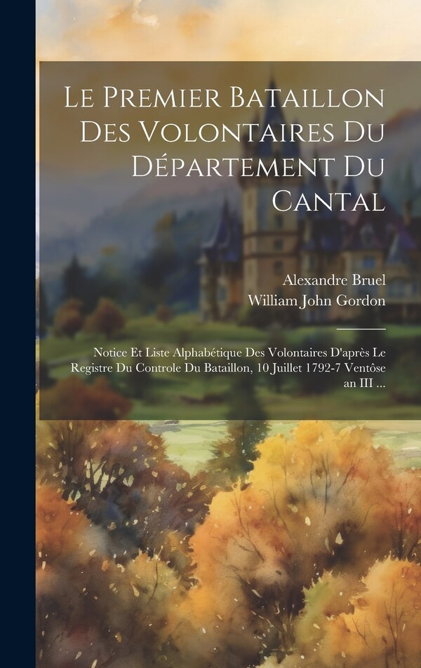 Le Premier Bataillon Des Volontaires Du Département Du Cantal by William John Gordon, Hardcover | Indigo Chapters
