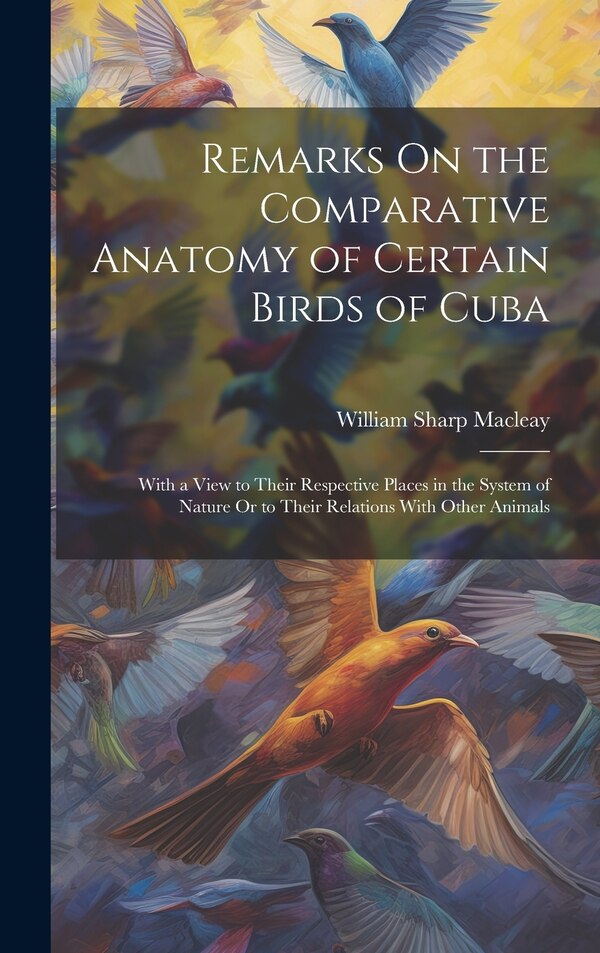 Remarks On the Comparative Anatomy of Certain Birds of Cuba by William Sharp Macleay, Hardcover | Indigo Chapters