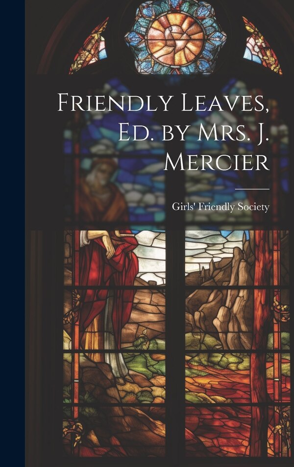 Friendly Leaves Ed. by Mrs. J. Mercier by Girls' Friendly Society, Hardcover | Indigo Chapters