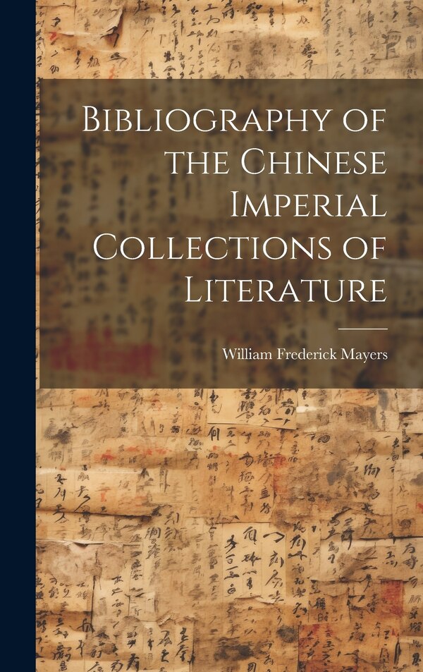 Bibliography of the Chinese Imperial Collections of Literature by William Frederick Mayers, Hardcover | Indigo Chapters