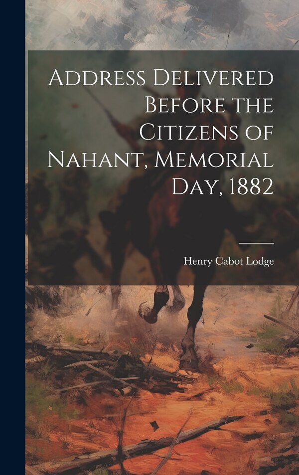Address Delivered Before the Citizens of Nahant Memorial day 1882 by Henry Cabot Lodge, Hardcover | Indigo Chapters