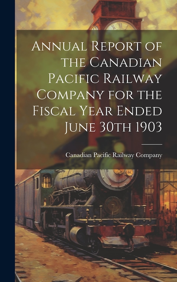 Annual Report of the Canadian Pacific Railway Company for the Fiscal Year Ended June 30th 1903, Hardcover | Indigo Chapters
