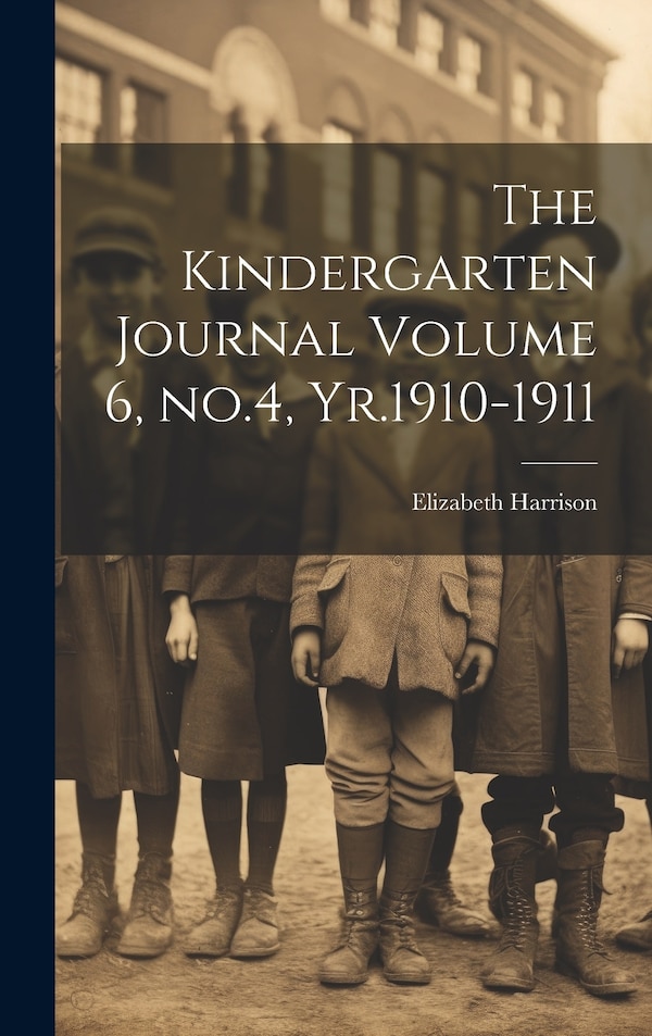 The Kindergarten Journal Volume 6 no.4 Yr.1910-1911 by Elizabeth Harrison, Hardcover | Indigo Chapters