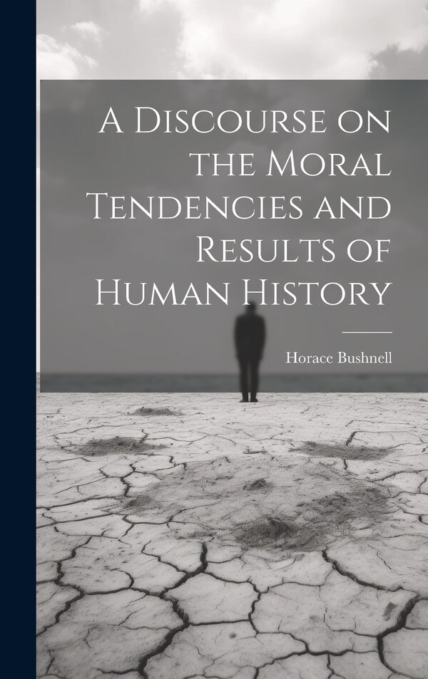A Discourse on the Moral Tendencies and Results of Human History by Horace Bushnell, Hardcover | Indigo Chapters