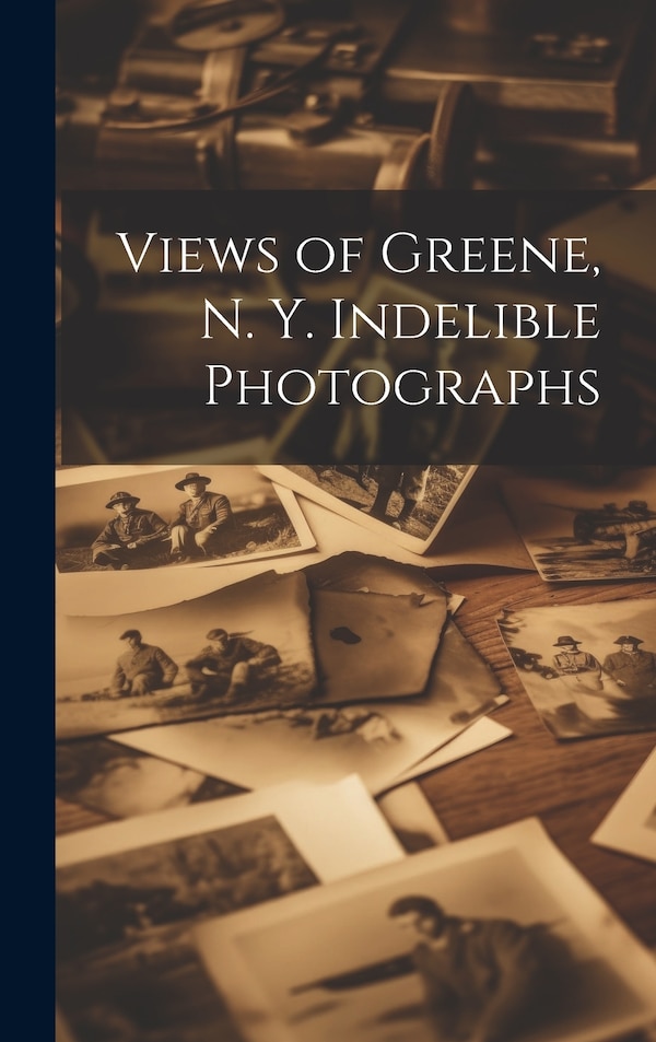 Views of Greene N. Y. Indelible Photographs by Anonymous Anonymous, Hardcover | Indigo Chapters
