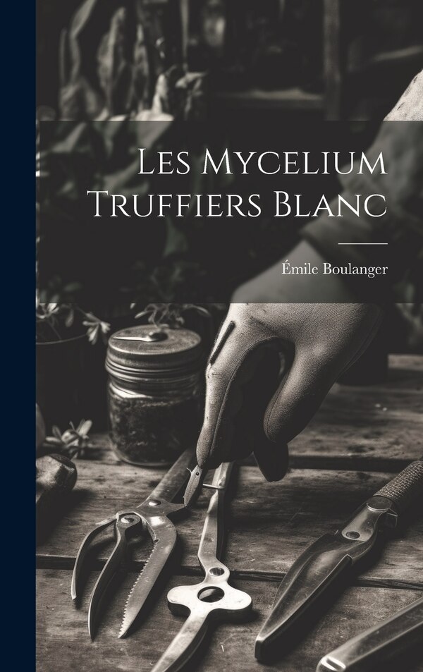 Les mycelium truffiers blanc by Émile Boulanger, Hardcover | Indigo Chapters