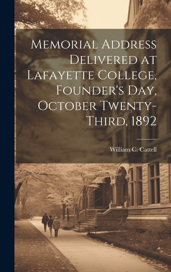 Memorial Address Delivered at Lafayette College Founder's Day October Twenty-third 1892 by William C 1827-1898 Cattell, Hardcover | Indigo Chapters