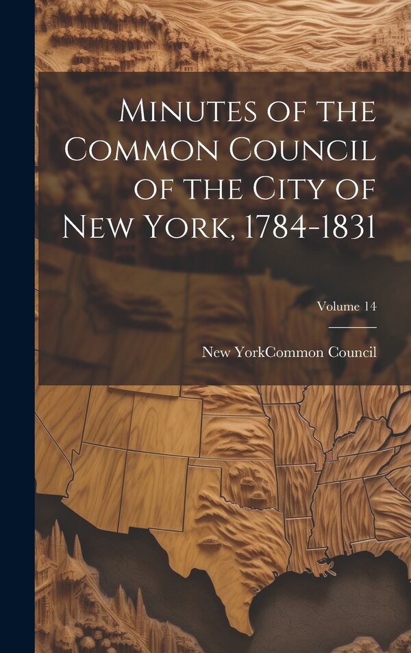 Minutes of the Common Council of the City of New York 1784-1831; Volume 14 by New York (N Y ) Common Council, Hardcover | Indigo Chapters